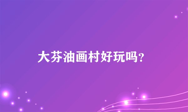 大芬油画村好玩吗？