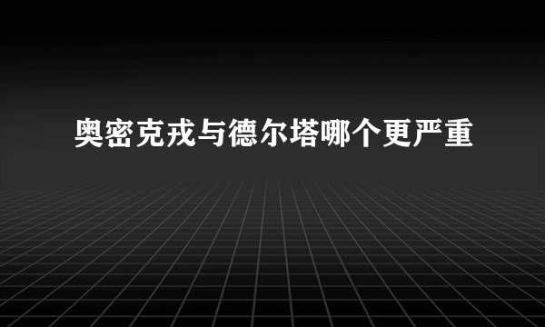 奥密克戎与德尔塔哪个更严重
