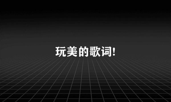 玩美的歌词!