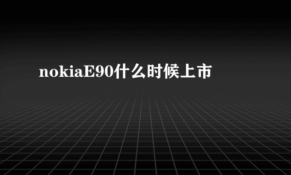 nokiaE90什么时候上市