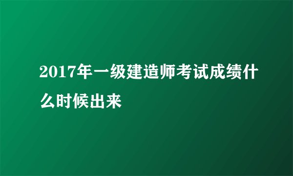 2017年一级建造师考试成绩什么时候出来
