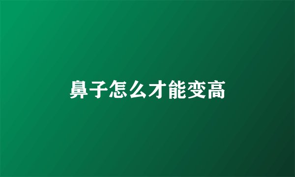 鼻子怎么才能变高
