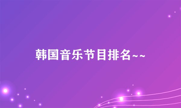 韩国音乐节目排名~~