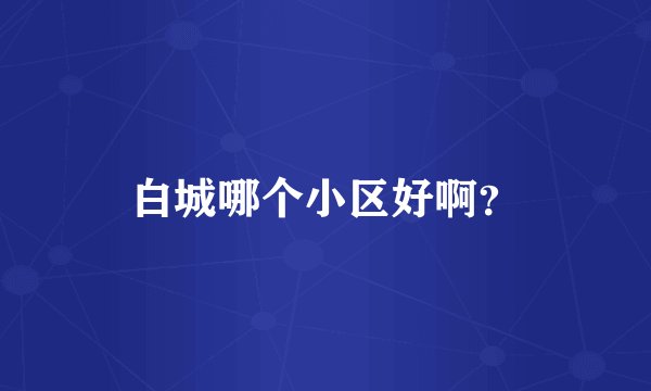 白城哪个小区好啊？