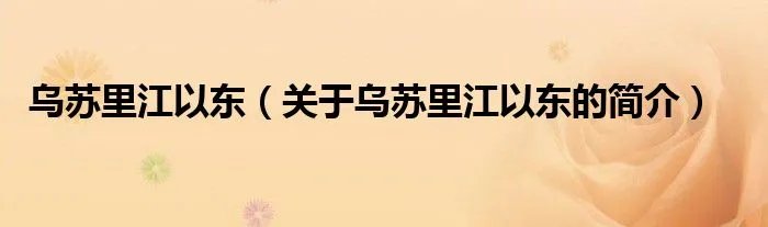 乌苏里江以东（关于乌苏里江以东的简介）