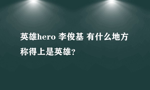英雄hero 李俊基 有什么地方称得上是英雄？
