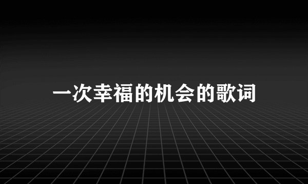 一次幸福的机会的歌词