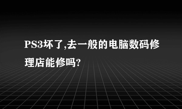PS3坏了,去一般的电脑数码修理店能修吗?