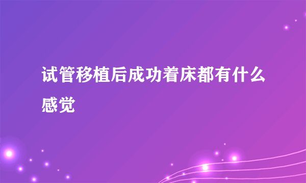 试管移植后成功着床都有什么感觉