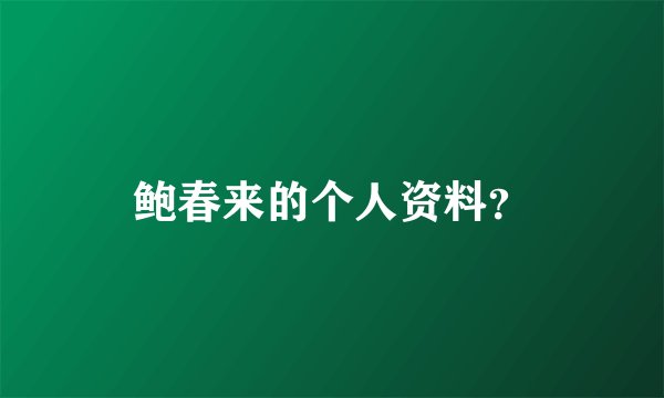 鲍春来的个人资料?