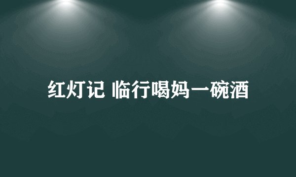 红灯记 临行喝妈一碗酒