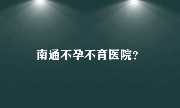 南通不孕不育医院？