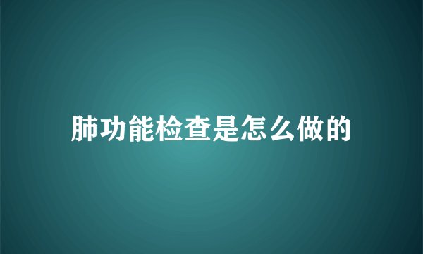 肺功能检查是怎么做的