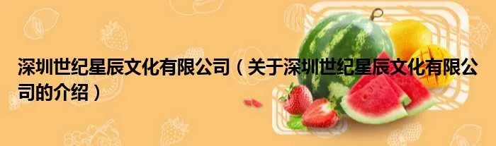 深圳世纪星辰文化有限公司（关于深圳世纪星辰文化有限公司的介绍）
