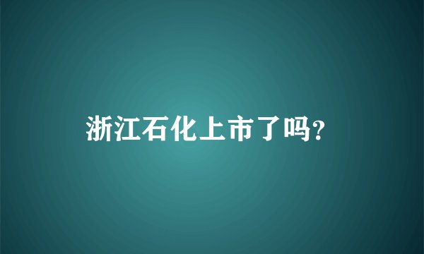 浙江石化上市了吗?