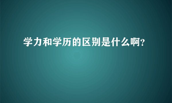 学力和学历的区别是什么啊？
