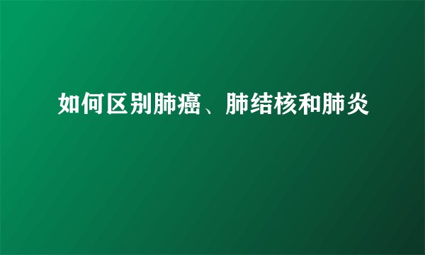 如何区别肺癌、肺结核和肺炎