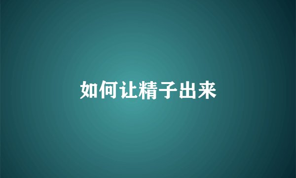 如何让精子出来