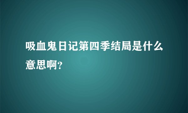 吸血鬼日记第四季结局是什么意思啊？