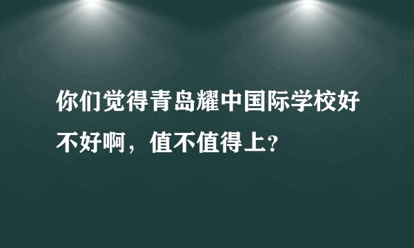 你们觉得青岛耀中国际学校好不好啊,值不值得上?