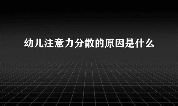 幼儿注意力分散的原因是什么