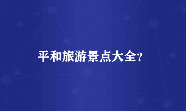 平和旅游景点大全？
