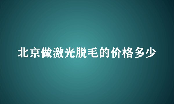北京做激光脱毛的价格多少