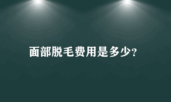 面部脱毛费用是多少？