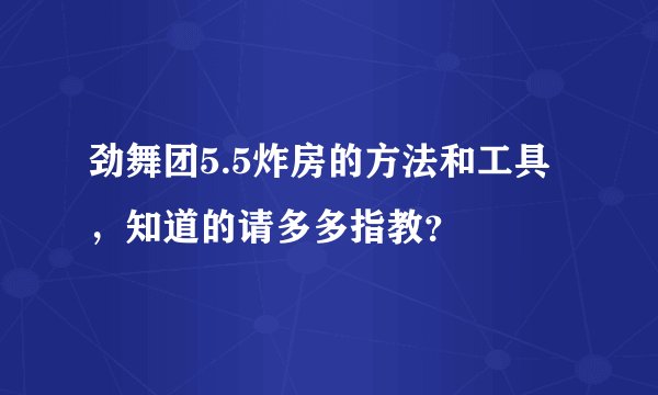 劲舞团5.5炸房的方法和工具，知道的请多多指教？