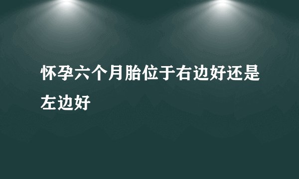 怀孕六个月胎位于右边好还是左边好