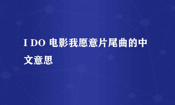 I DO 电影我愿意片尾曲的中文意思