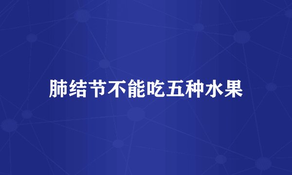 肺结节不能吃五种水果