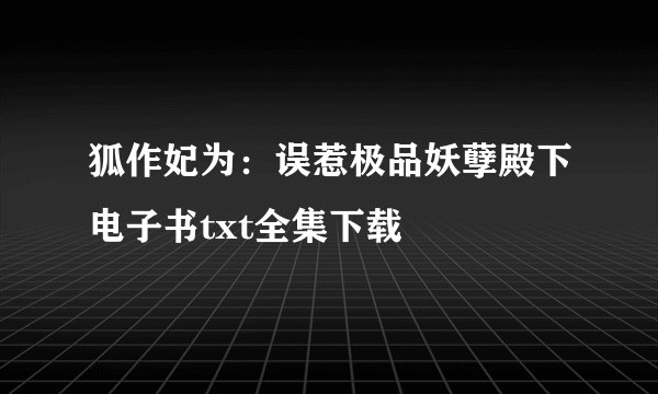 狐作妃为：误惹极品妖孽殿下电子书txt全集下载