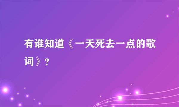 有谁知道《一天死去一点的歌词》？