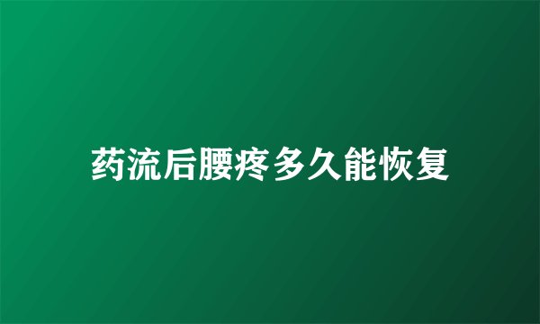 药流后腰疼多久能恢复
