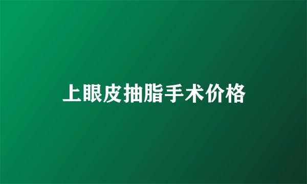 上眼皮抽脂手术价格