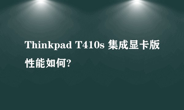 Thinkpad T410s 集成显卡版性能如何?