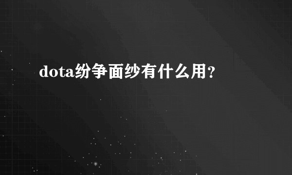 dota纷争面纱有什么用？