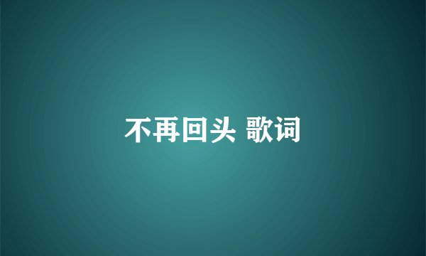 不再回头 歌词