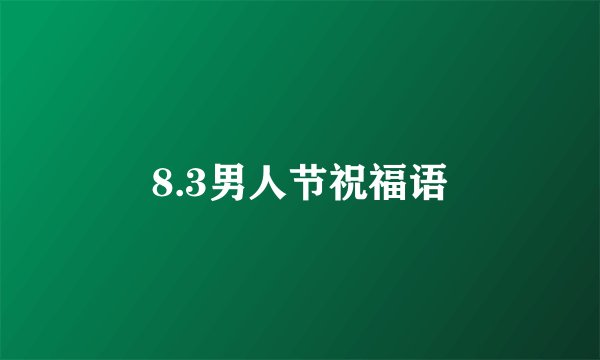 8.3男人节祝福语