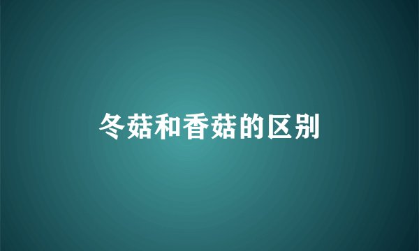 冬菇和香菇的区别