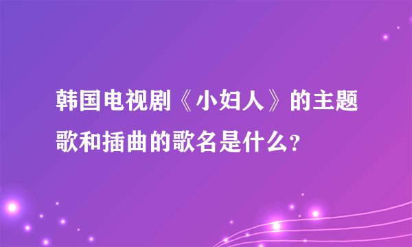 韩国电视剧《小妇人》的主题歌和插曲的歌名是什么？