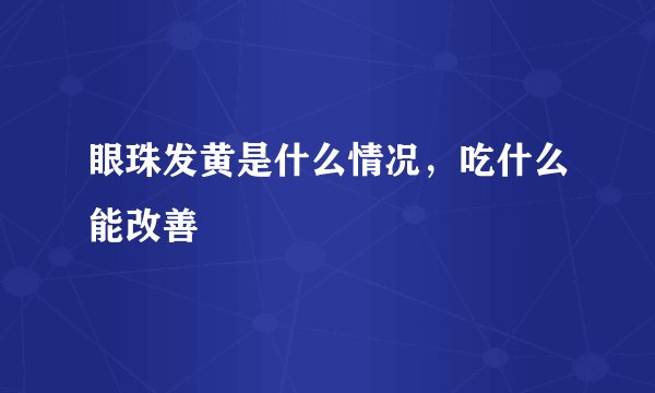 眼珠发黄是什么情况，吃什么能改善