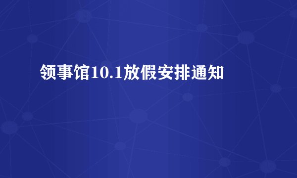 领事馆10.1放假安排通知
