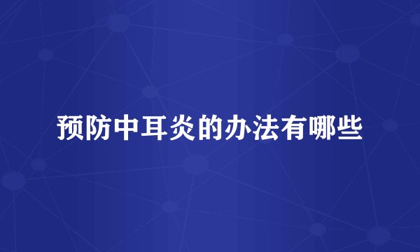 预防中耳炎的办法有哪些