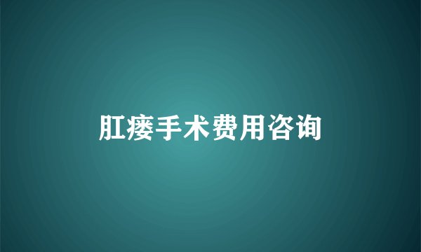 肛瘘手术费用咨询