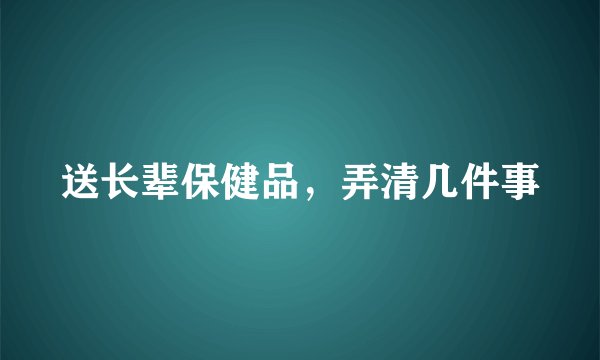 送长辈保健品,弄清几件事