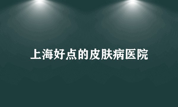 上海好点的皮肤病医院