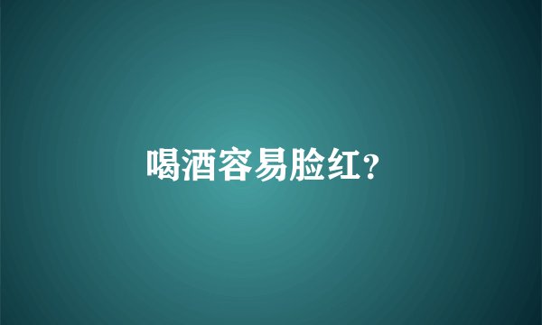 喝酒容易脸红？