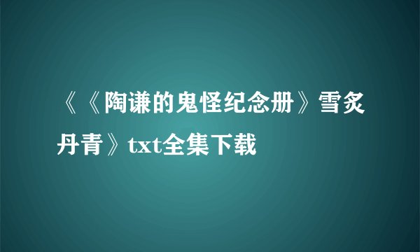 《《陶谦的鬼怪纪念册》雪炙丹青》txt全集下载